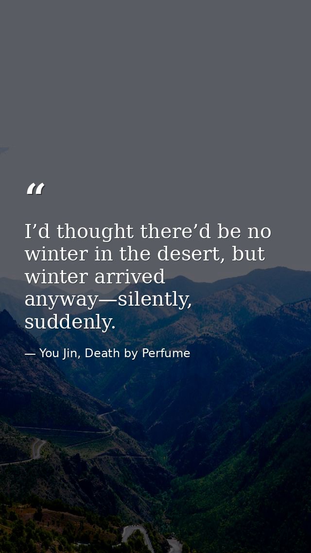 I’d thought there’d be no winter in the desert, but winter arrived anyway—silently, suddenly. — You Jin, Death by Perfume
