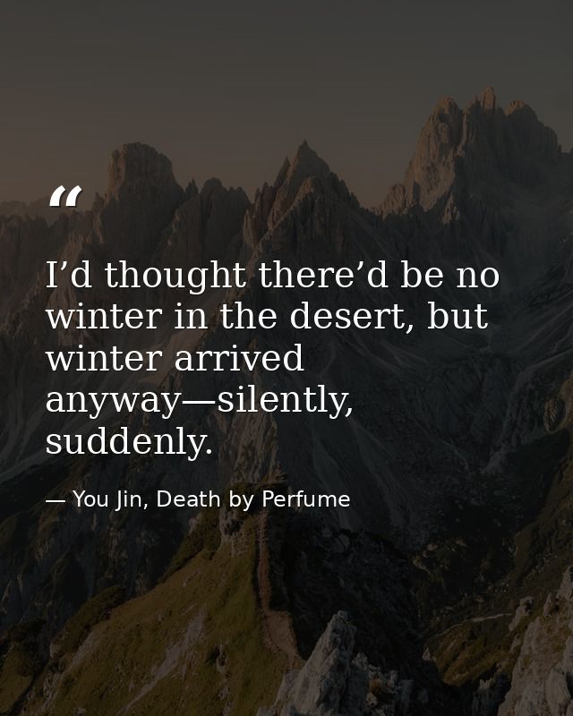 I’d thought there’d be no winter in the desert, but winter arrived anyway—silently, suddenly. — You Jin, Death by Perfume