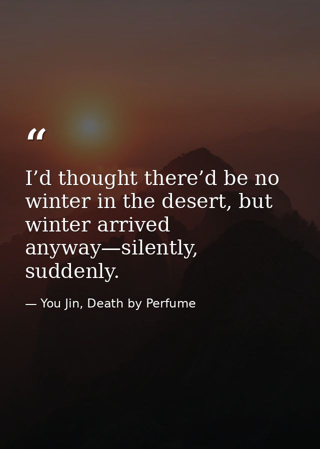 I’d thought there’d be no winter in the desert, but winter arrived anyway—silently, suddenly. — You Jin, Death by Perfume