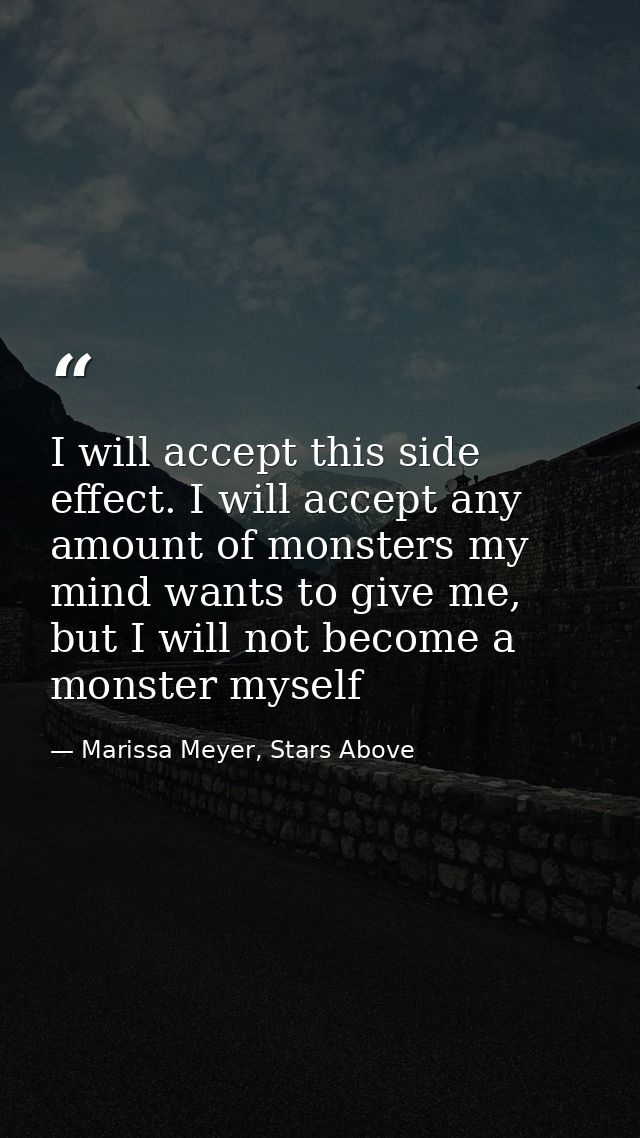 I will accept this side effect. I will accept any amount of monsters my mind wants to give me, but I will not become a m — Marissa Meyer, Stars Above