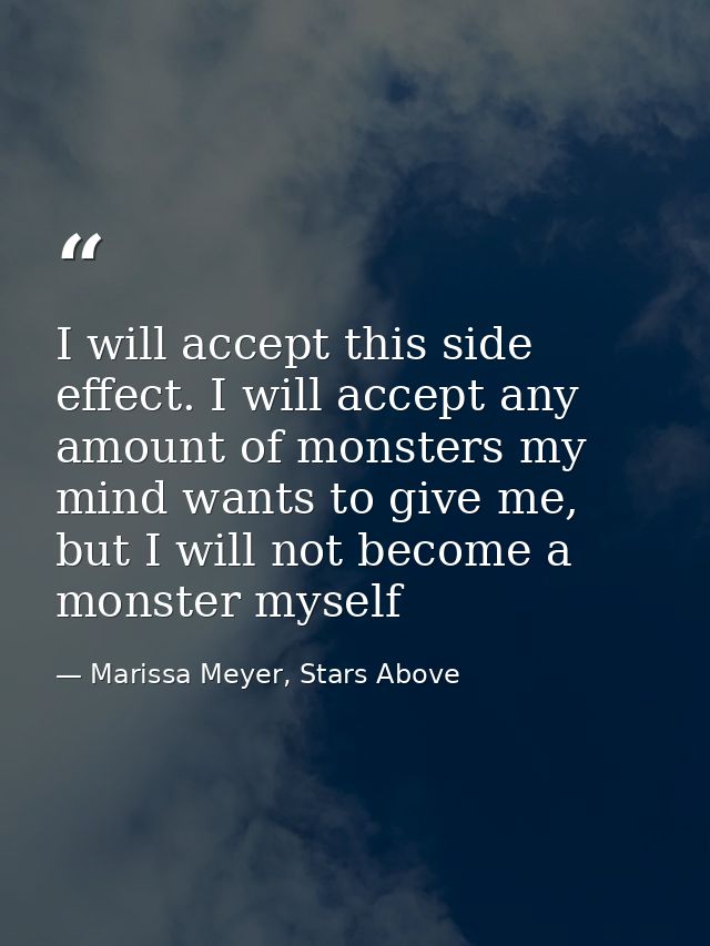 I will accept this side effect. I will accept any amount of monsters my mind wants to give me, but I will not become a m — Marissa Meyer, Stars Above