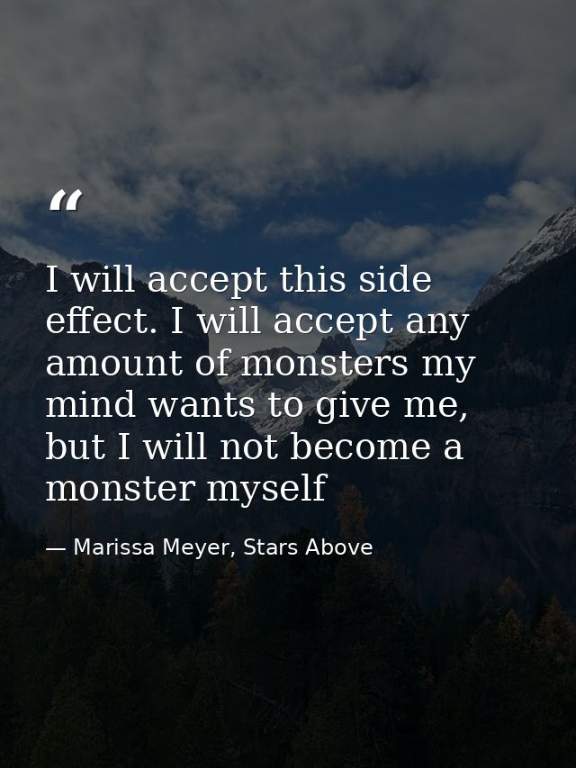 I will accept this side effect. I will accept any amount of monsters my mind wants to give me, but I will not become a m — Marissa Meyer, Stars Above