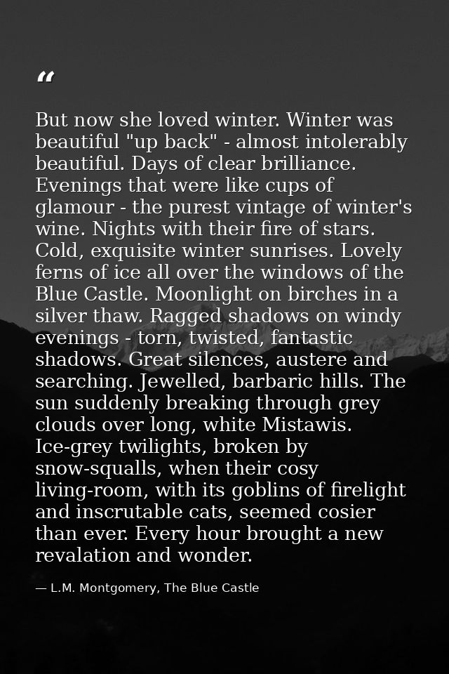 But now she loved winter. Winter was beautiful "up back" - almost intolerably beautiful. Days of clear brilliance. Eveni — L.M. Montgomery, The Blue Castle