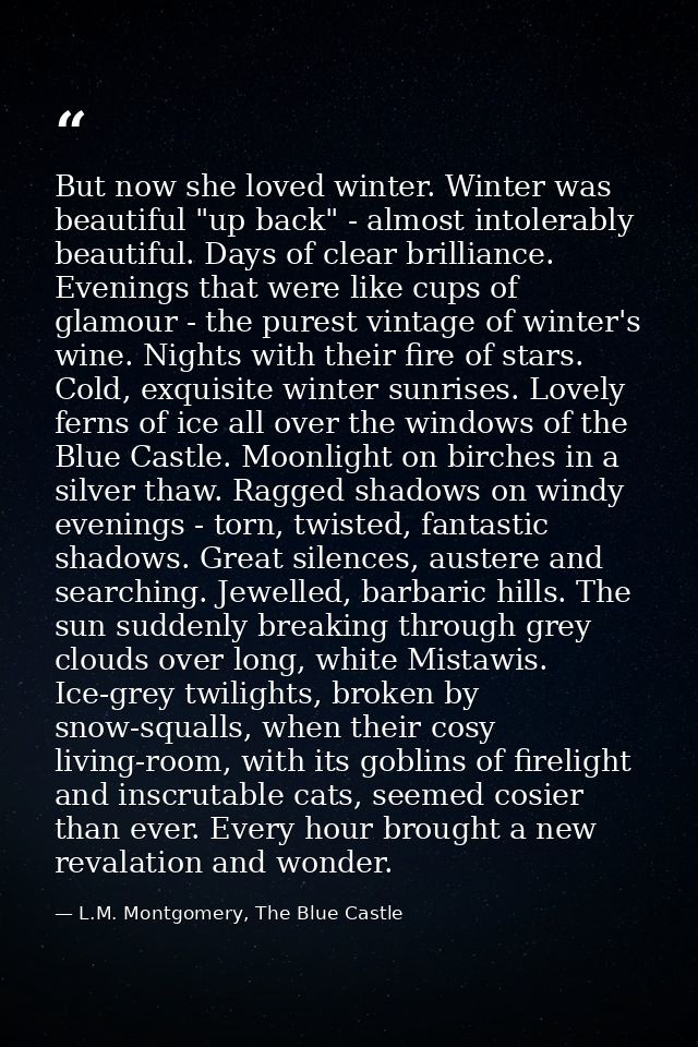 But now she loved winter. Winter was beautiful "up back" - almost intolerably beautiful. Days of clear brilliance. Eveni — L.M. Montgomery, The Blue Castle