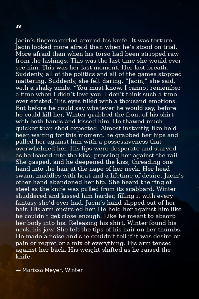 Jacin’s fingers curled around his knife. It was torture. Jacin looked more afraid than when he’s stood on trial. More af — Marissa Meyer, Winter