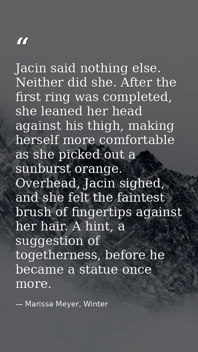 Jacin said nothing else. Neither did she. After the first ring was completed, she leaned her head against his thigh, mak — Marissa Meyer, Winter