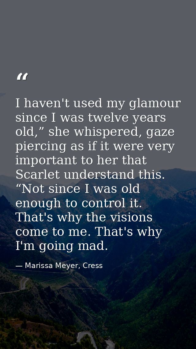 I haven't used my glamour since I was twelve years old,” she whispered, gaze piercing as if it were very important to he — Marissa Meyer, Cress