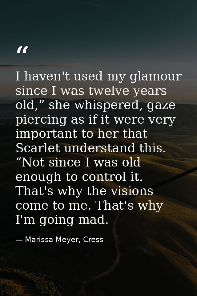 I haven't used my glamour since I was twelve years old,” she whispered, gaze piercing as if it were very important to he — Marissa Meyer, Cress
