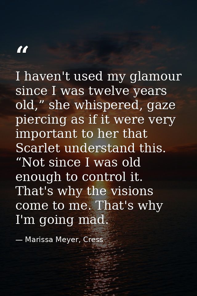 I haven't used my glamour since I was twelve years old,” she whispered, gaze piercing as if it were very important to he — Marissa Meyer, Cress