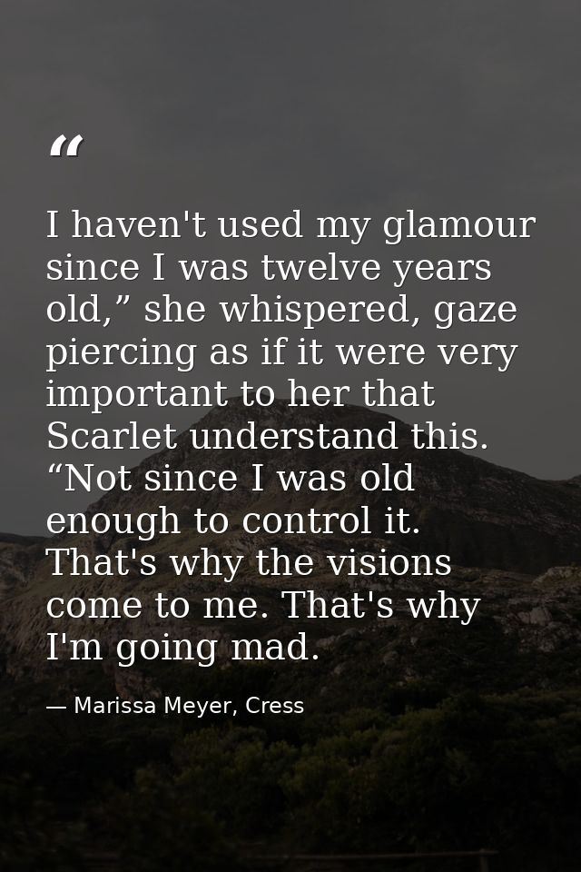 I haven't used my glamour since I was twelve years old,” she whispered, gaze piercing as if it were very important to he — Marissa Meyer, Cress