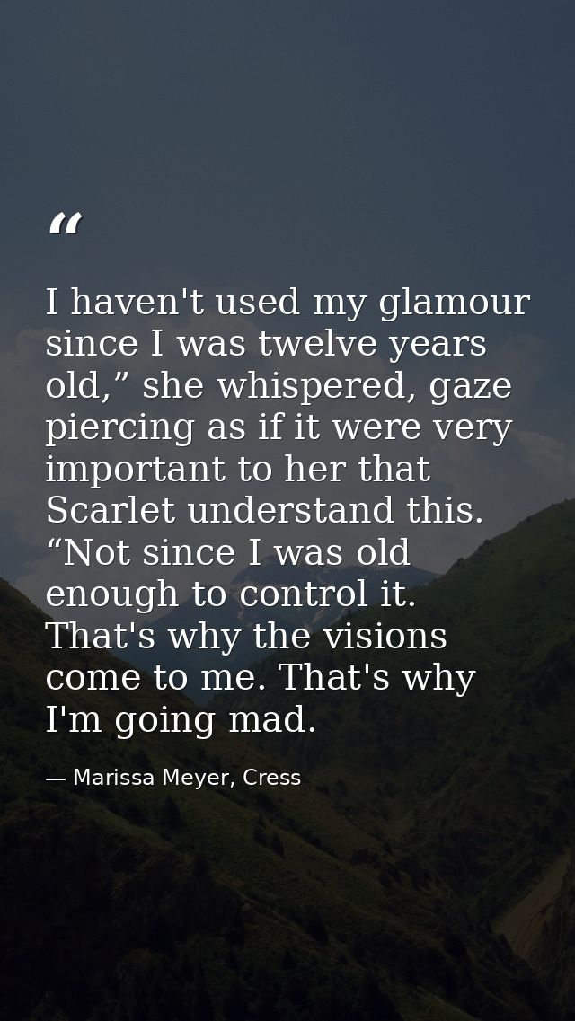 I haven't used my glamour since I was twelve years old,” she whispered, gaze piercing as if it were very important to he — Marissa Meyer, Cress