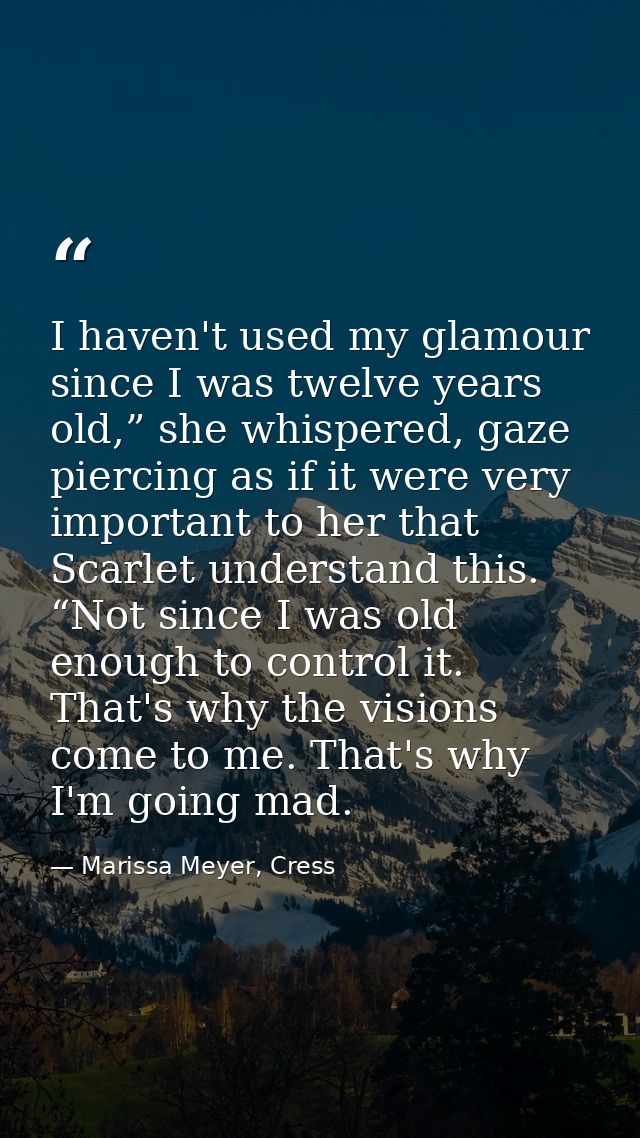 I haven't used my glamour since I was twelve years old,” she whispered, gaze piercing as if it were very important to he — Marissa Meyer, Cress