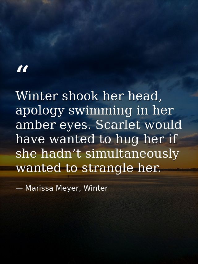 Winter shook her head, apology swimming in her amber eyes. Scarlet would have wanted to hug her if she hadn’t simultaneo — Marissa Meyer, Winter