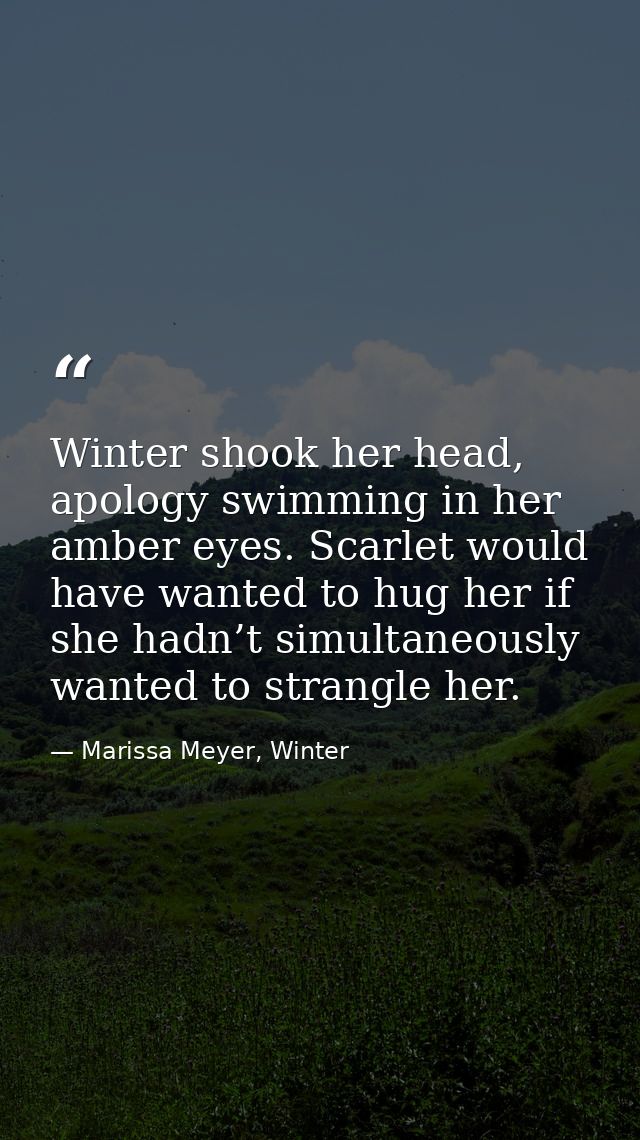 Winter shook her head, apology swimming in her amber eyes. Scarlet would have wanted to hug her if she hadn’t simultaneo — Marissa Meyer, Winter
