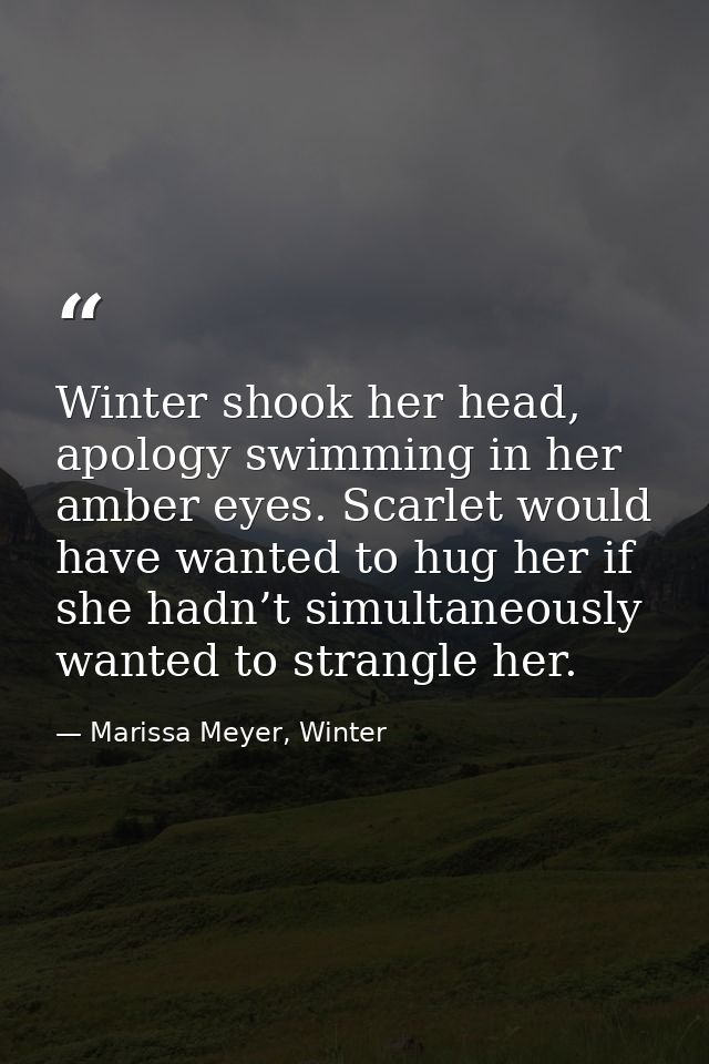 Winter shook her head, apology swimming in her amber eyes. Scarlet would have wanted to hug her if she hadn’t simultaneo — Marissa Meyer, Winter