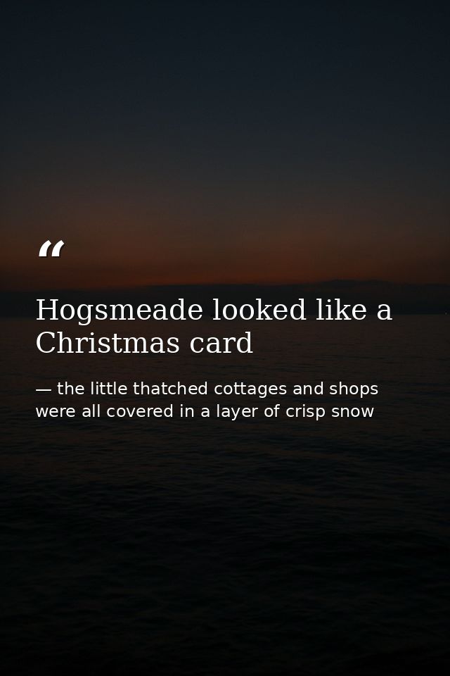 Hogsmeade looked like a Christmas card — the little thatched cottages and shops were all covered in a layer of crisp snow