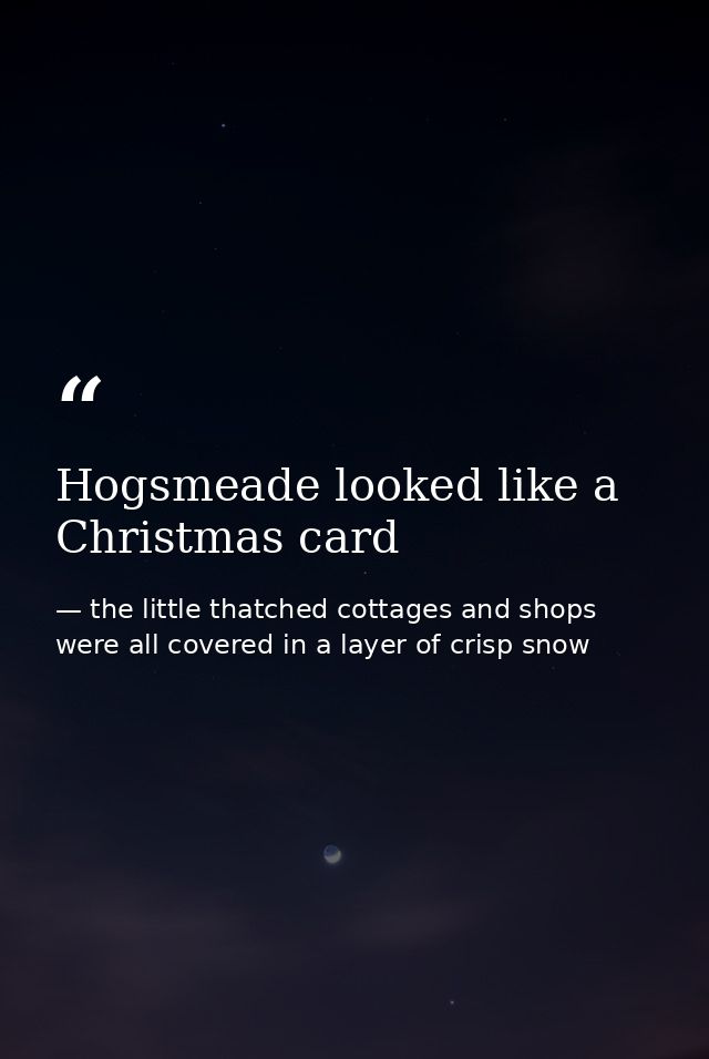 Hogsmeade looked like a Christmas card — the little thatched cottages and shops were all covered in a layer of crisp snow