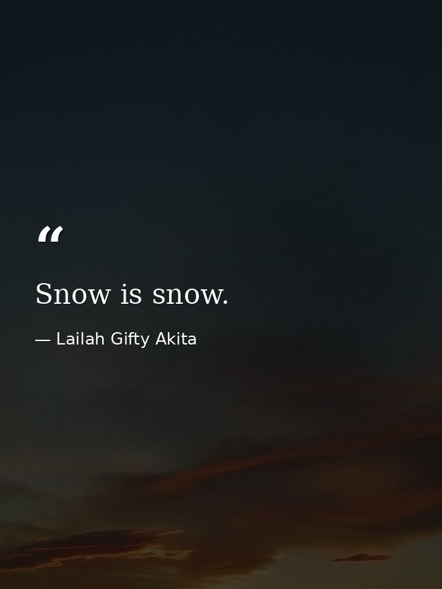 Snow is snow. — Lailah Gifty Akita