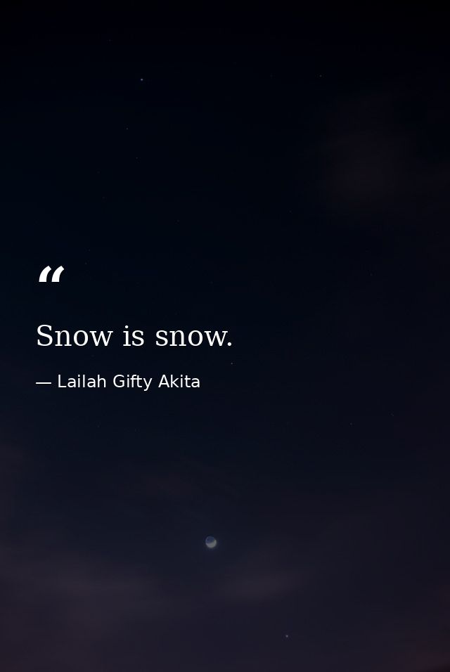 Snow is snow. — Lailah Gifty Akita
