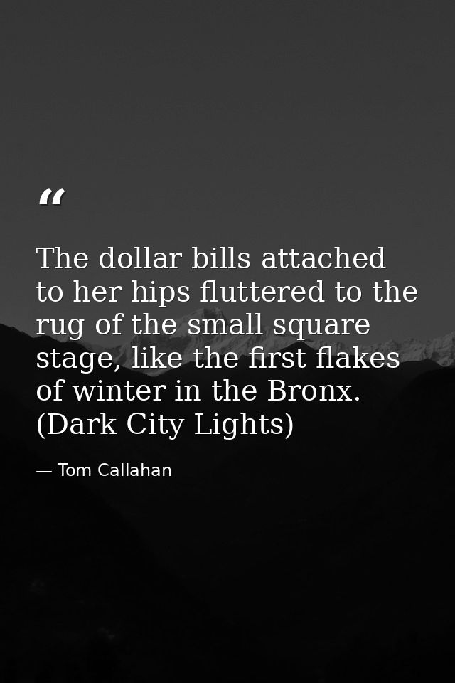 The dollar bills attached to her hips fluttered to the rug of the small square stage, like the first flakes of winter in — Tom Callahan