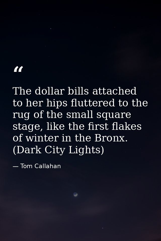 The dollar bills attached to her hips fluttered to the rug of the small square stage, like the first flakes of winter in — Tom Callahan