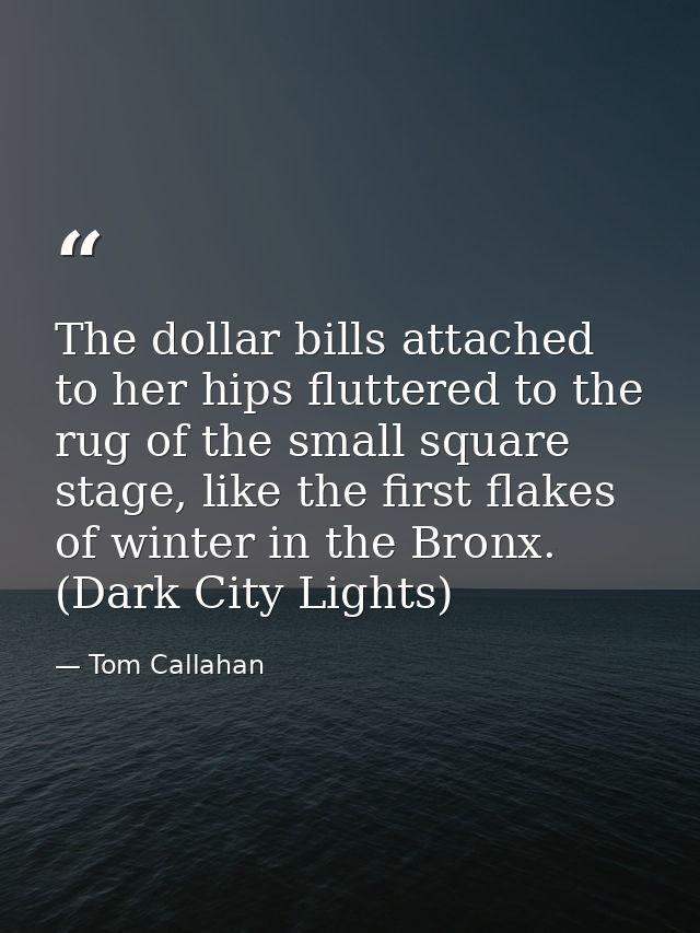 The dollar bills attached to her hips fluttered to the rug of the small square stage, like the first flakes of winter in — Tom Callahan