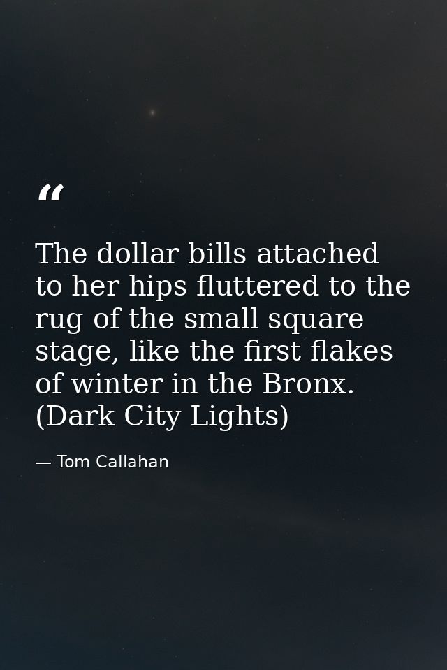 The dollar bills attached to her hips fluttered to the rug of the small square stage, like the first flakes of winter in — Tom Callahan