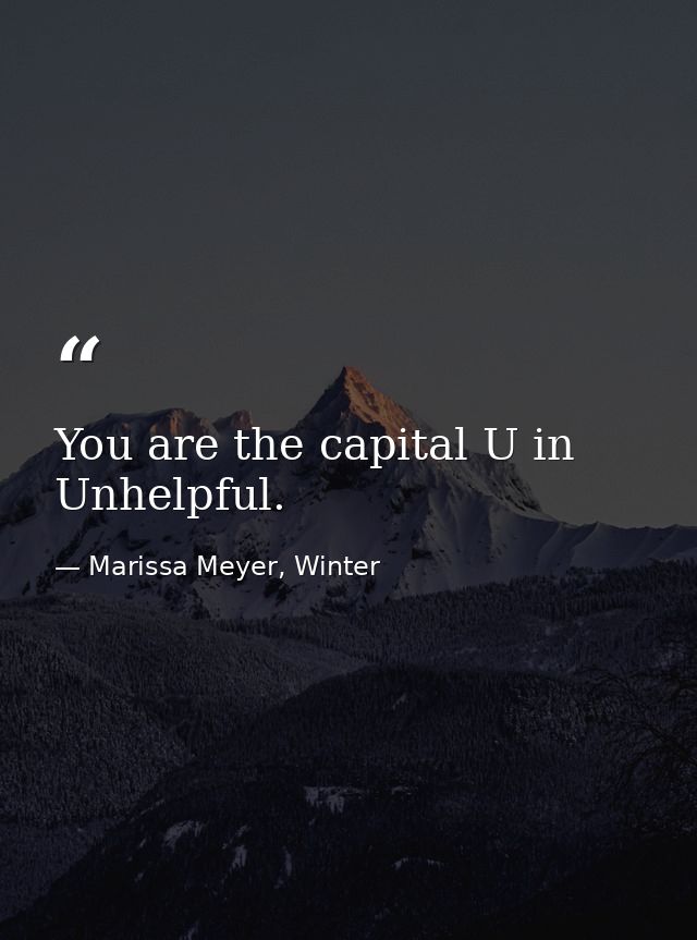 You are the capital U in Unhelpful. — Marissa Meyer, Winter