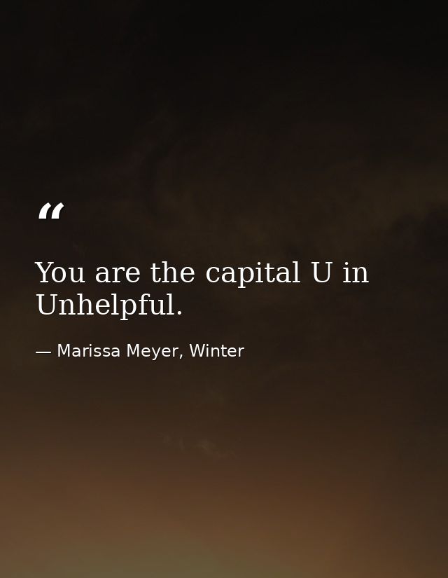 You are the capital U in Unhelpful. — Marissa Meyer, Winter