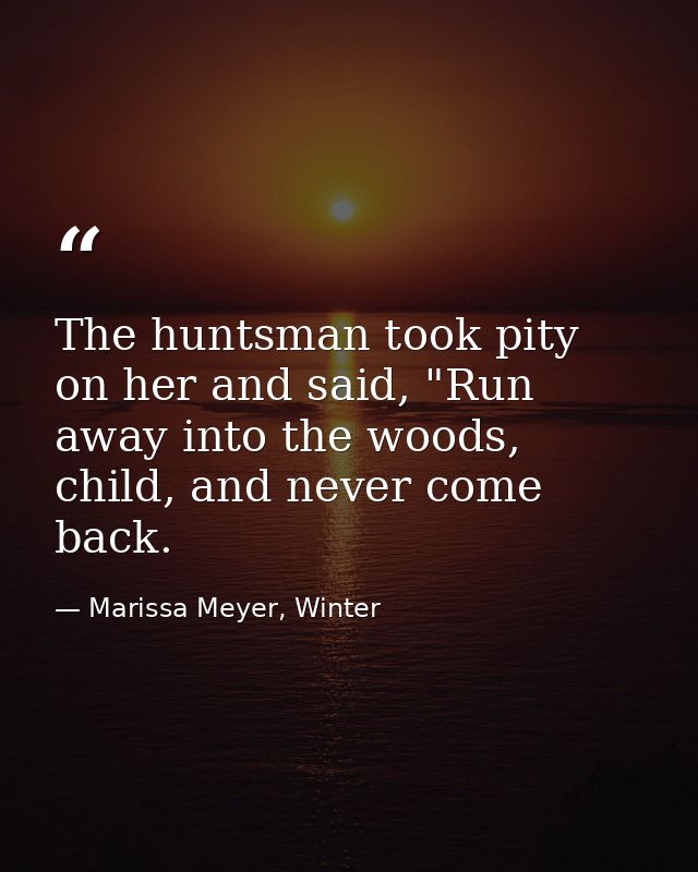 The huntsman took pity on her and said, "Run away into the woods, child, and never come back. — Marissa Meyer, Winter