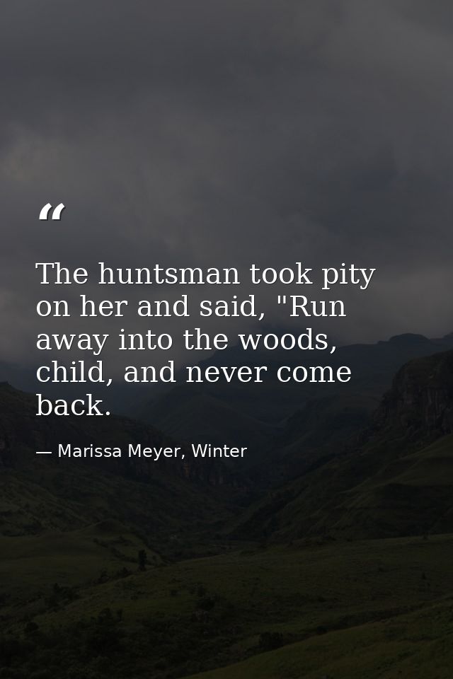 The huntsman took pity on her and said, "Run away into the woods, child, and never come back. — Marissa Meyer, Winter