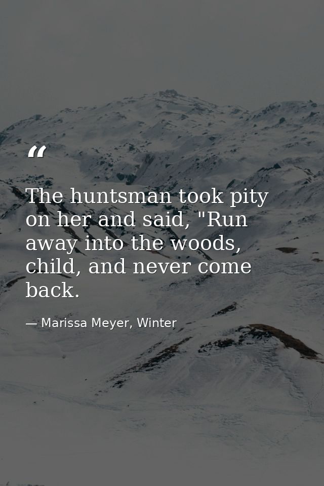 The huntsman took pity on her and said, "Run away into the woods, child, and never come back. — Marissa Meyer, Winter