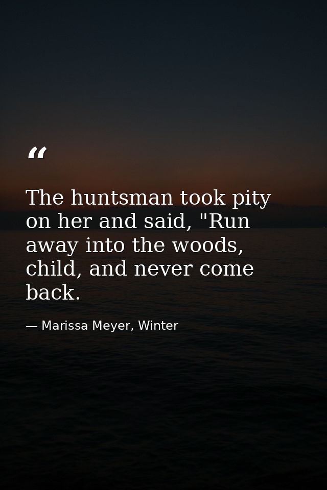 The huntsman took pity on her and said, "Run away into the woods, child, and never come back. — Marissa Meyer, Winter