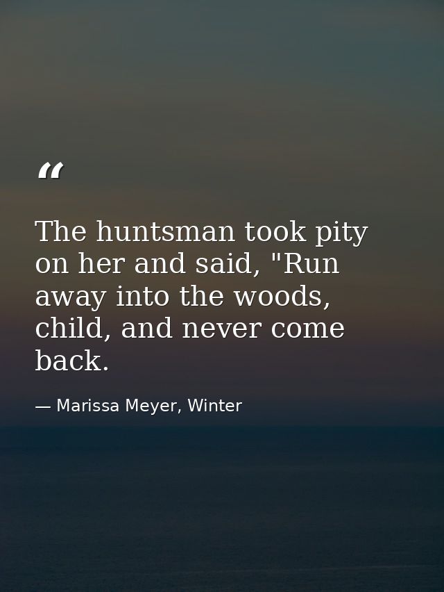The huntsman took pity on her and said, "Run away into the woods, child, and never come back. — Marissa Meyer, Winter
