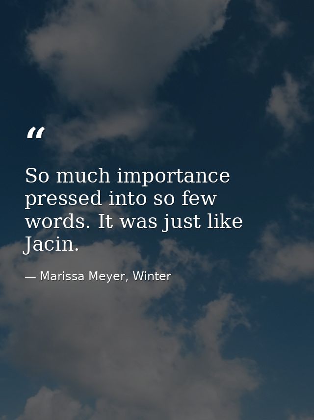 So much importance pressed into so few words. It was just like Jacin. — Marissa Meyer, Winter