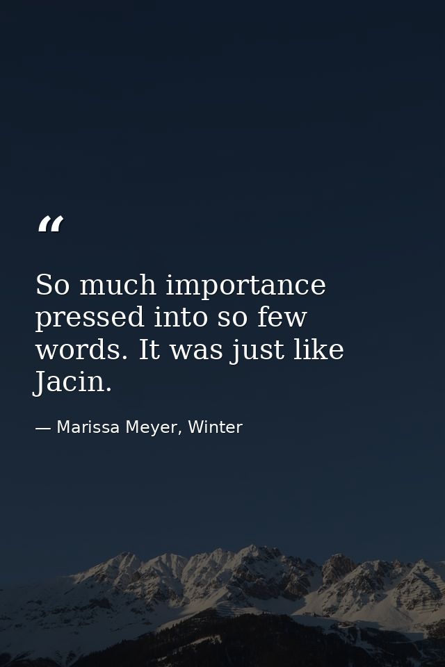 So much importance pressed into so few words. It was just like Jacin. — Marissa Meyer, Winter