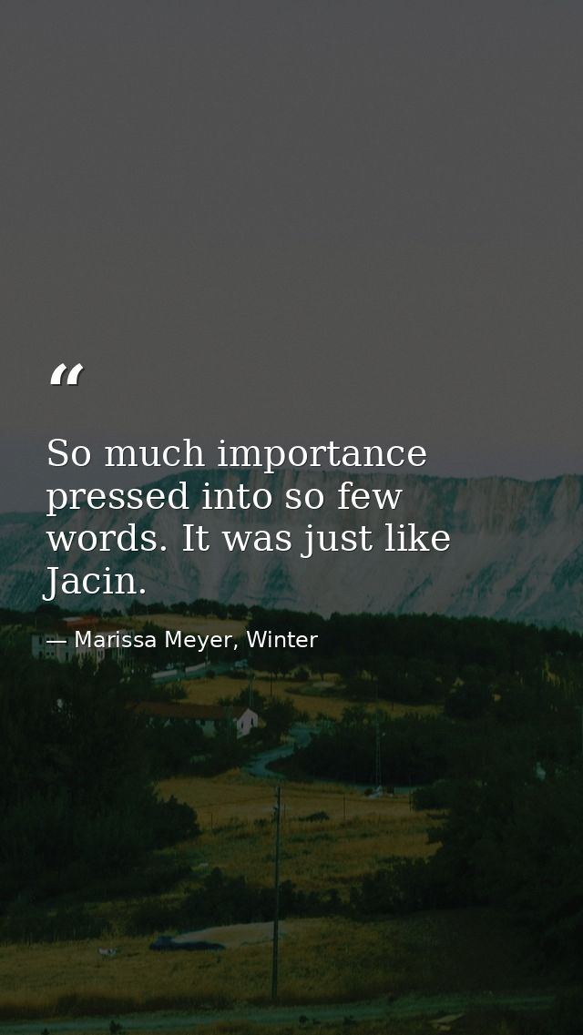 So much importance pressed into so few words. It was just like Jacin. — Marissa Meyer, Winter