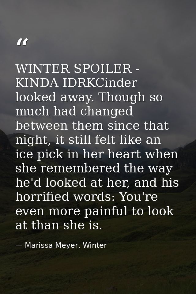 WINTER SPOILER - KINDA IDRKCinder looked away. Though so much had changed between them since that night, it still felt l — Marissa Meyer, Winter