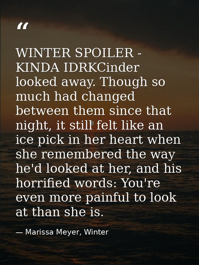 WINTER SPOILER - KINDA IDRKCinder looked away. Though so much had changed between them since that night, it still felt l — Marissa Meyer, Winter