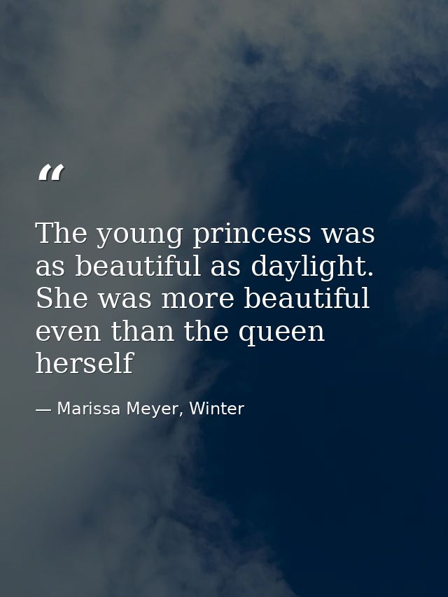 The young princess was as beautiful as daylight. She was more beautiful even than the queen herself — Marissa Meyer, Winter