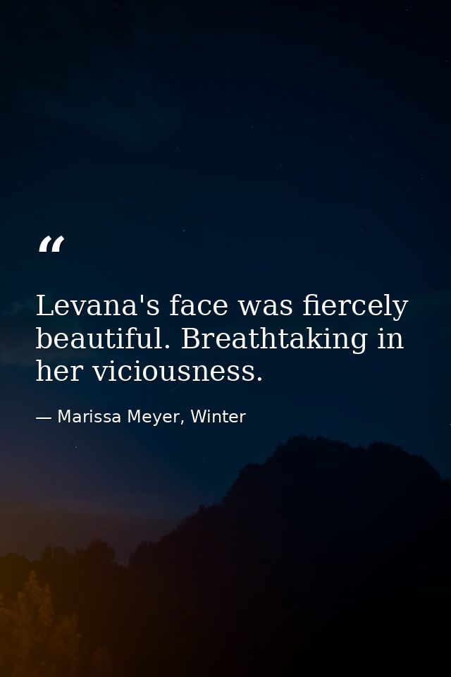 Levana's face was fiercely beautiful. Breathtaking in her viciousness. — Marissa Meyer, Winter