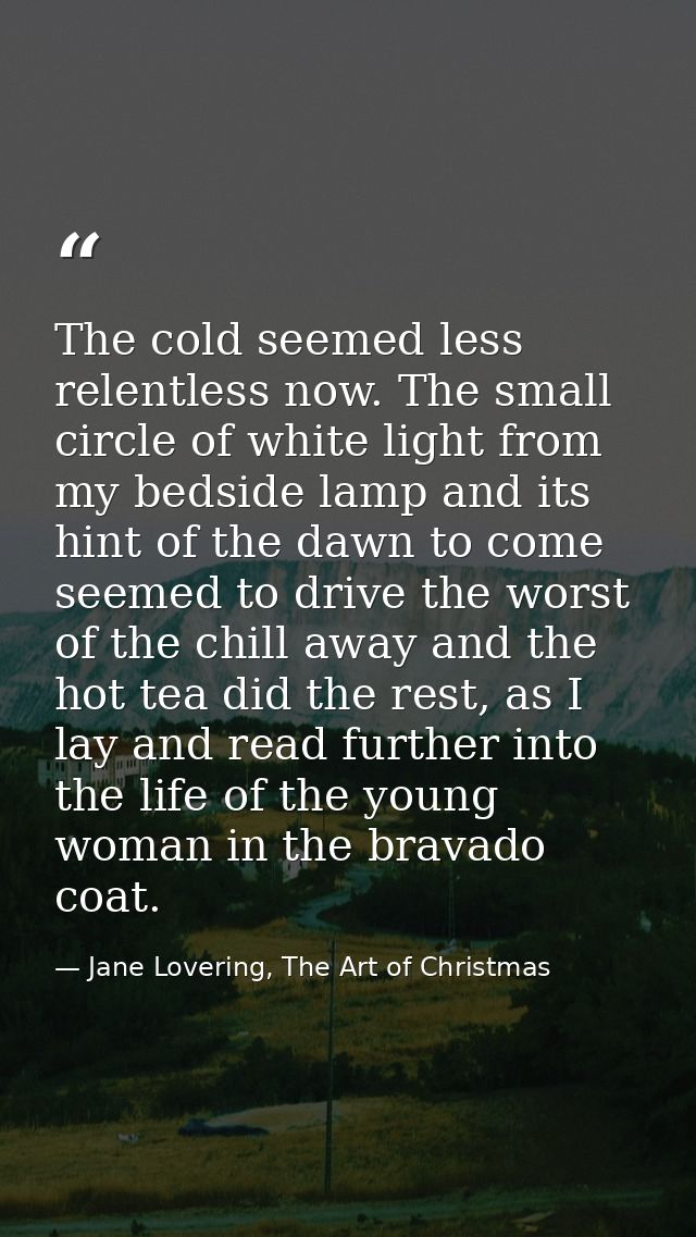 The cold seemed less relentless now. The small circle of white light from my bedside lamp and its hint of the dawn to co — Jane Lovering, The Art of Christmas