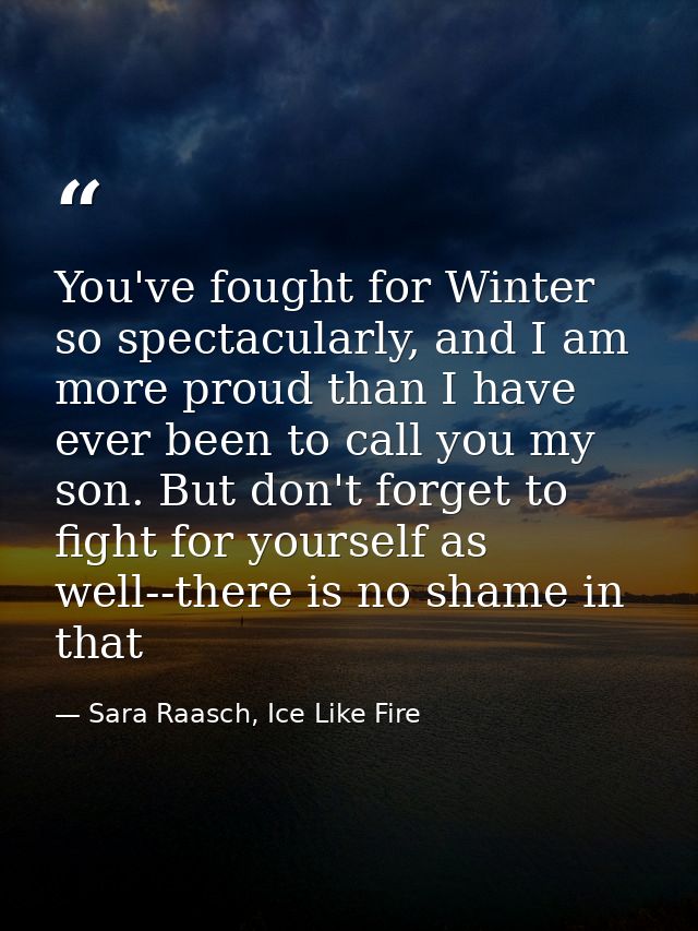 You've fought for Winter so spectacularly, and I am more proud than I have ever been to call you my son. But don't forge — Sara Raasch, Ice Like Fire
