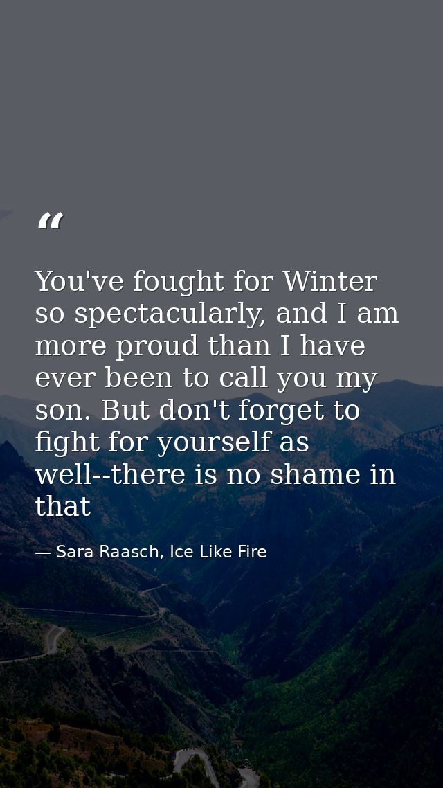 You've fought for Winter so spectacularly, and I am more proud than I have ever been to call you my son. But don't forge — Sara Raasch, Ice Like Fire