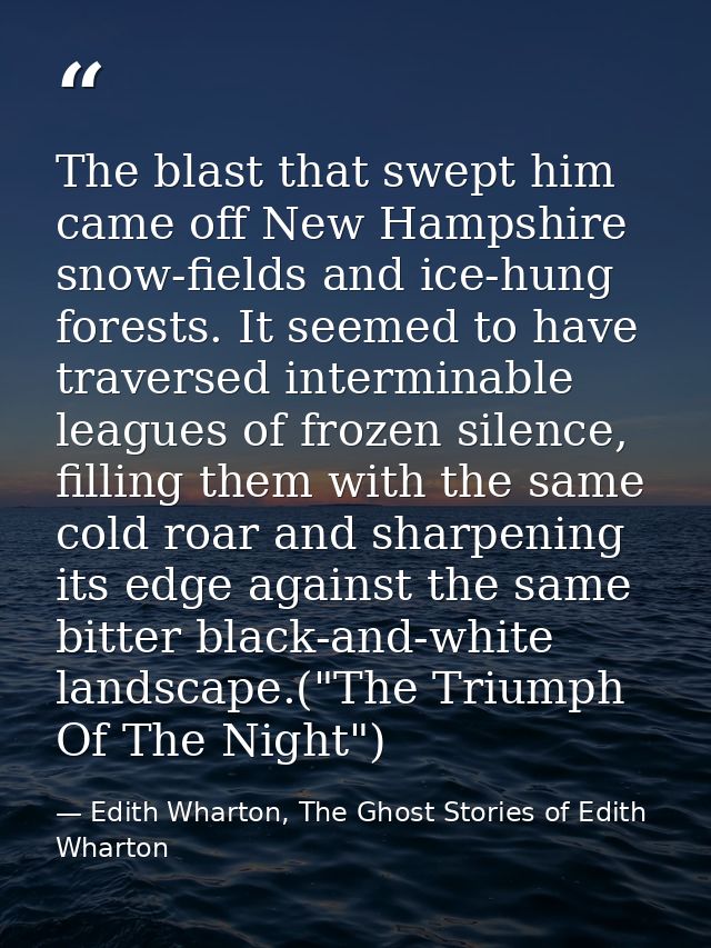 The blast that swept him came off New Hampshire snow-fields and ice-hung forests. It seemed to have traversed interminab — Edith Wharton, The Ghost Stories of Edith Wharton