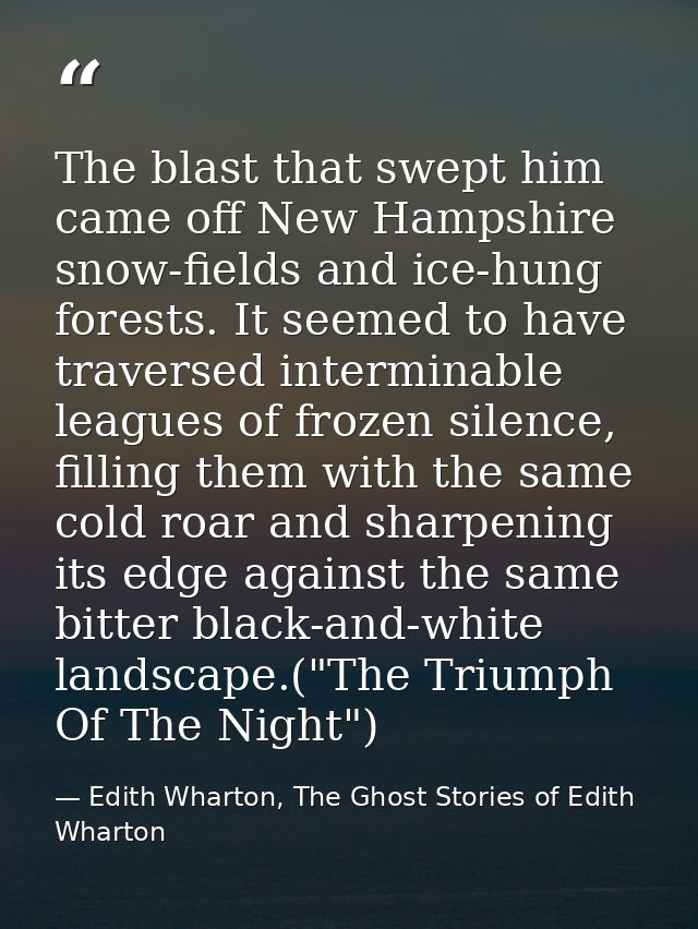 The blast that swept him came off New Hampshire snow-fields and ice-hung forests. It seemed to have traversed interminab — Edith Wharton, The Ghost Stories of Edith Wharton