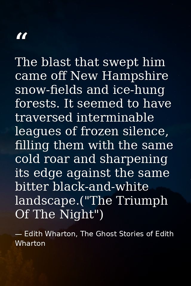 The blast that swept him came off New Hampshire snow-fields and ice-hung forests. It seemed to have traversed interminab — Edith Wharton, The Ghost Stories of Edith Wharton