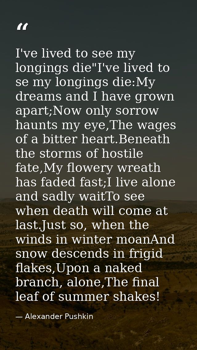 I've lived to see my longings die"I've lived to se my longings die:My dreams and I have grown apart;Now only sorrow haun — Alexander Pushkin
