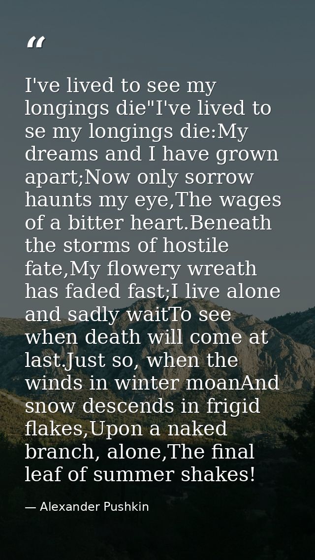 I've lived to see my longings die"I've lived to se my longings die:My dreams and I have grown apart;Now only sorrow haun — Alexander Pushkin
