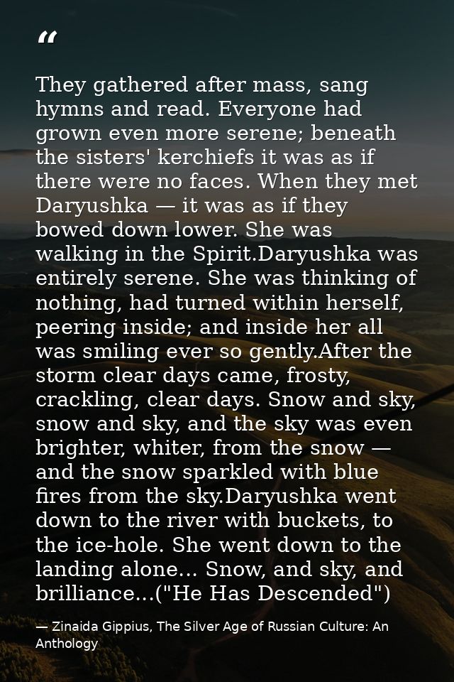 They gathered after mass, sang hymns and read. Everyone had grown even more serene; beneath the sisters' kerchiefs it wa — Zinaida Gippius, The Silver Age of Russian Culture: An Anthology